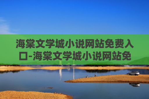 海棠文学城小说网站免费入口-海棠文学城小说网站免费登录入口