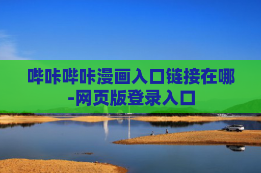 哔咔哔咔漫画入口链接在哪-网页版登录入口