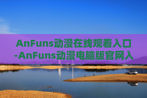 AnFuns动漫在线观看入口-AnFuns动漫电脑版官网入口
