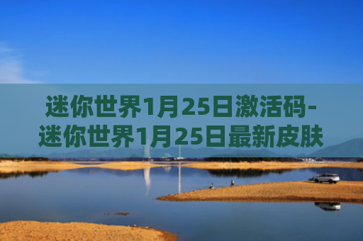 迷你世界1月25日激活码-迷你世界1月25日最新皮肤激活码是什么