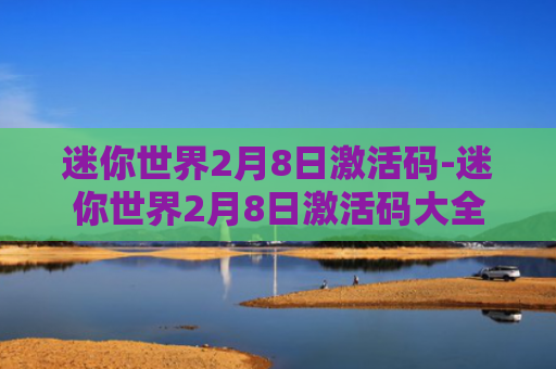 迷你世界2月8日激活码-迷你世界2月8日激活码大全