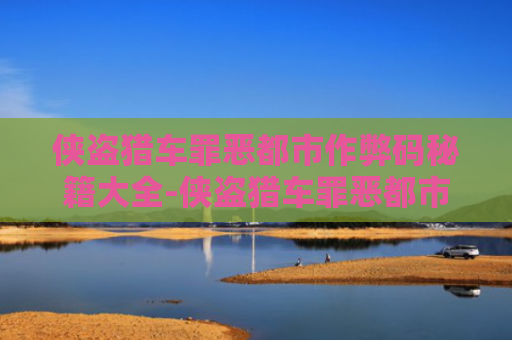 侠盗猎车罪恶都市作弊码秘籍大全-侠盗猎车罪恶都市作弊码秘籍2021最新版