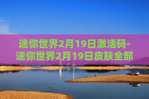 迷你世界2月19日激活码-迷你世界2月19日皮肤全部激活码