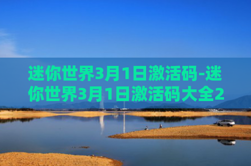 迷你世界3月1日激活码-迷你世界3月1日激活码大全2021