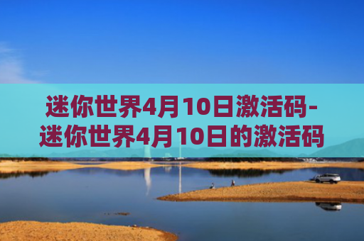 迷你世界4月10日激活码-迷你世界4月10日的激活码领取