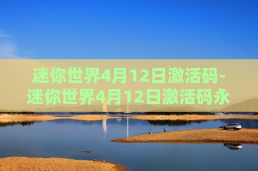 迷你世界4月12日激活码-迷你世界4月12日激活码永不过期