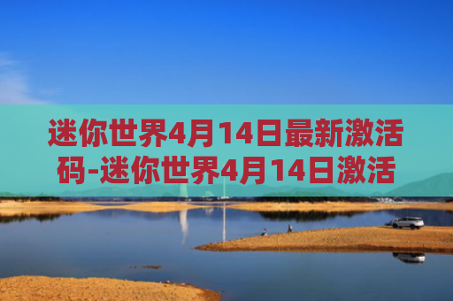 迷你世界4月14日最新激活码-迷你世界4月14日激活码迷你币