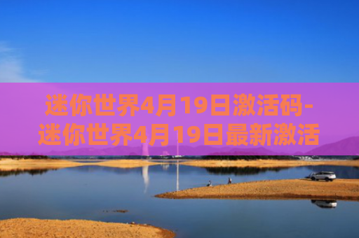 迷你世界4月19日激活码-迷你世界4月19日最新激活码