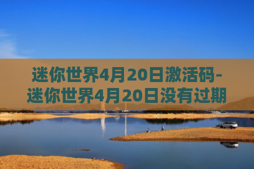 迷你世界4月20日激活码-迷你世界4月20日没有过期的激活码