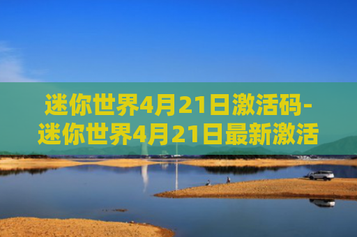 迷你世界4月21日激活码-迷你世界4月21日最新激活码