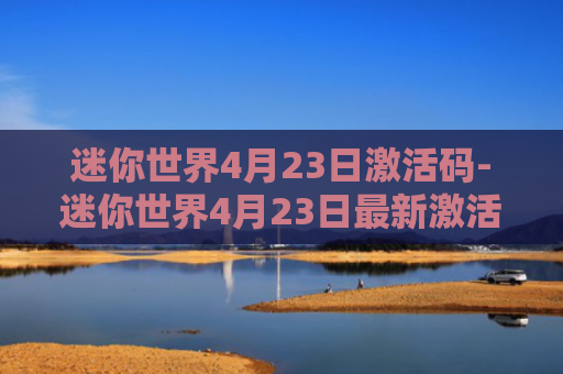 迷你世界4月23日激活码-迷你世界4月23日最新激活码