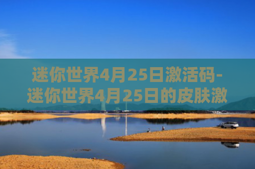 迷你世界4月25日激活码-迷你世界4月25日的皮肤激活码
