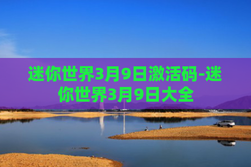 迷你世界3月9日激活码-迷你世界3月9日大全