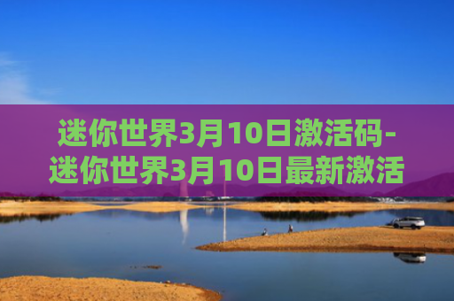 迷你世界3月10日激活码-迷你世界3月10日最新激活码