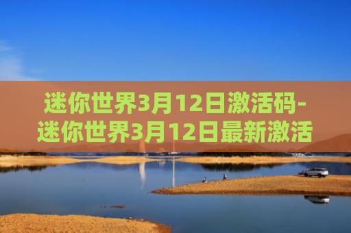迷你世界3月12日激活码-迷你世界3月12日最新激活码