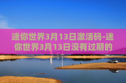 迷你世界3月13日激活码-迷你世界3月13日没有过期的激活码