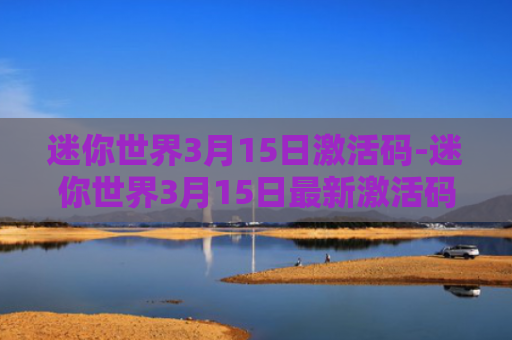 迷你世界3月15日激活码-迷你世界3月15日最新激活码2021