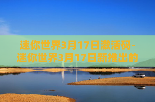 迷你世界3月17日激活码-迷你世界3月17日新推出的万能激活码