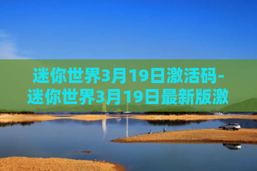 迷你世界3月19日激活码-迷你世界3月19日最新版激活码
