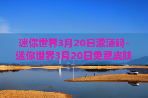 迷你世界3月20日激活码-迷你世界3月20日免费皮肤激活码(五周年激活码)