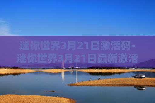 迷你世界3月21日激活码-迷你世界3月21日最新激活码