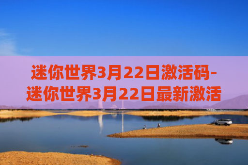 迷你世界3月22日激活码-迷你世界3月22日最新激活码(花悠悠雪球球)