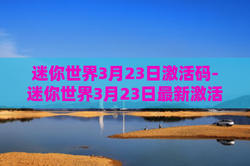 迷你世界3月23日激活码-迷你世界3月23日最新激活码