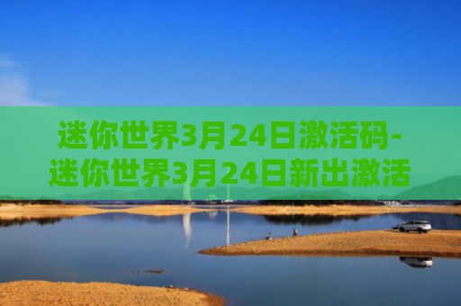 迷你世界3月24日激活码-迷你世界3月24日新出激活码