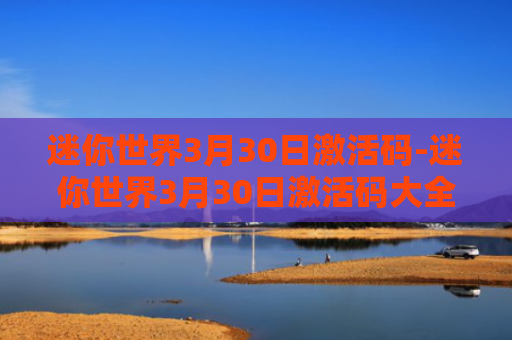 迷你世界3月30日激活码-迷你世界3月30日激活码大全