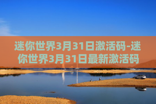 迷你世界3月31日激活码-迷你世界3月31日最新激活码