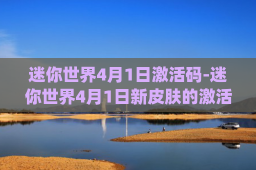 迷你世界4月1日激活码-迷你世界4月1日新皮肤的激活码(愚人节激活码)