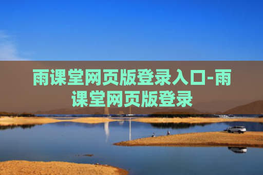 雨课堂网页版登录入口-雨课堂网页版登录