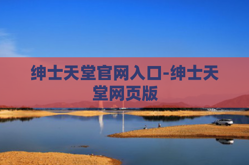 绅士天堂官网入口-绅士天堂网页版