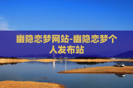幽隐恋梦网站-幽隐恋梦个人发布站