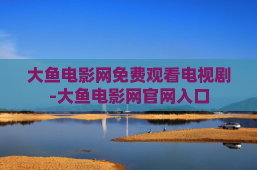 大鱼电影网免费观看电视剧-大鱼电影网官网入口