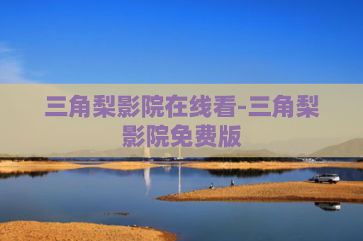 三角梨影院在线看-三角梨影院免费版