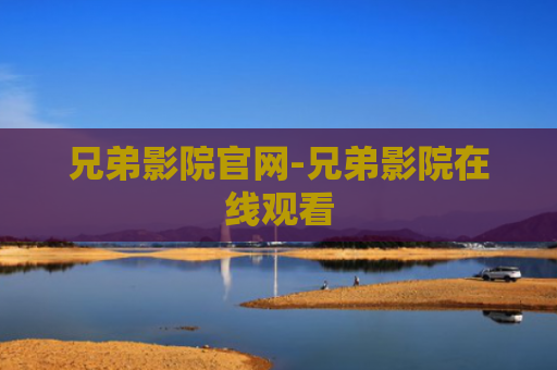 兄弟影院官网-兄弟影院在线观看