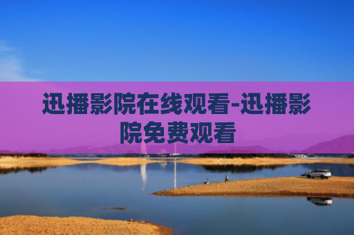 迅播影院在线观看-迅播影院免费观看