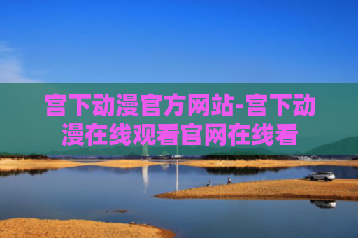 宫下动漫官方网站-宫下动漫在线观看官网在线看