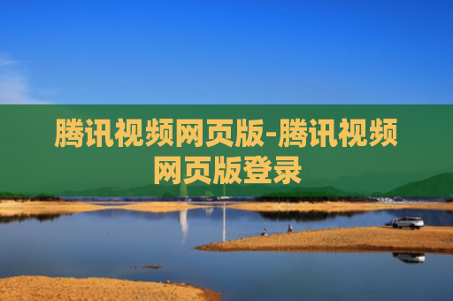 腾讯视频网页版-腾讯视频网页版登录