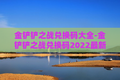 金铲铲之战兑换码大全-金铲铲之战兑换码2022最新