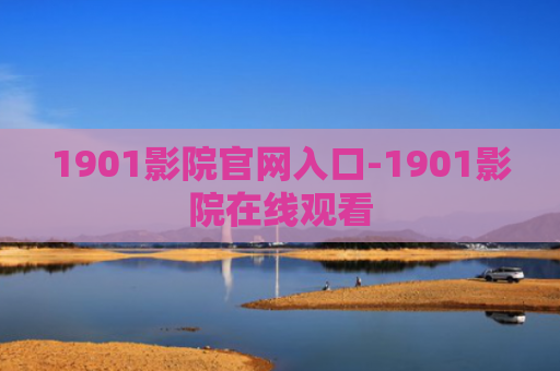 1901影院官网入口-1901影院在线观看