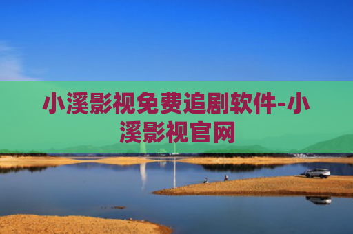 小溪影视免费追剧软件-小溪影视官网