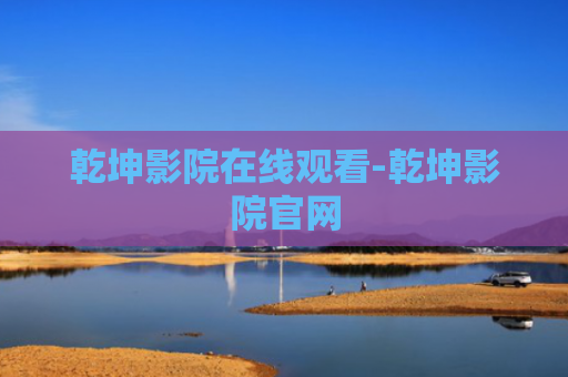乾坤影院在线观看-乾坤影院官网