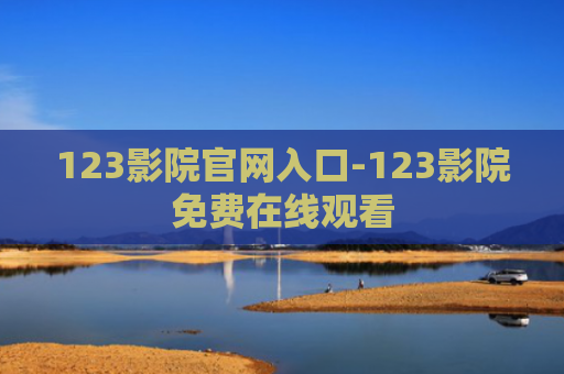 123影院官网入口-123影院免费在线观看