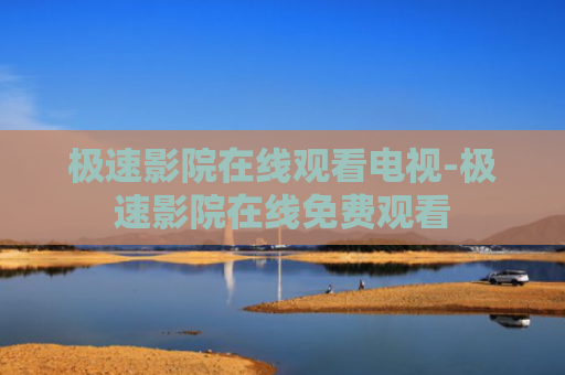 极速影院在线观看电视-极速影院在线免费观看