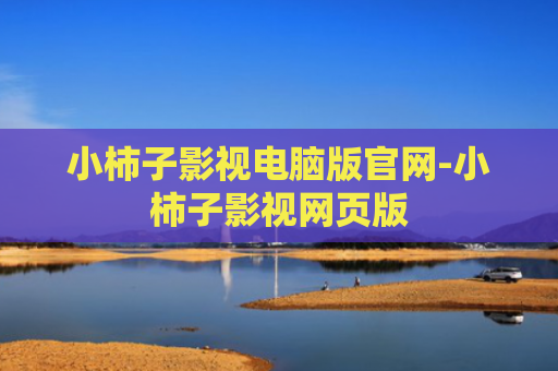 小柿子影视电脑版官网-小柿子影视网页版