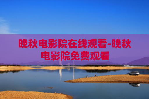 晚秋电影院在线观看-晚秋电影院免费观看