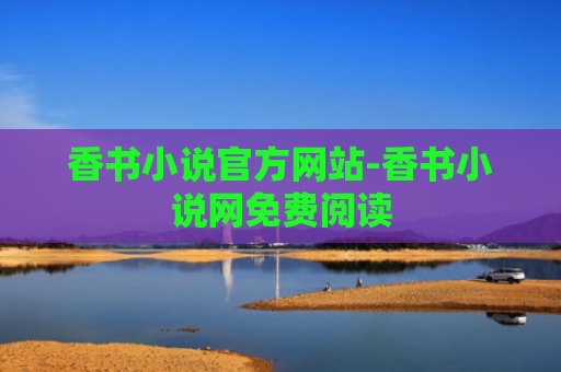 香书小说官方网站-香书小说网免费阅读