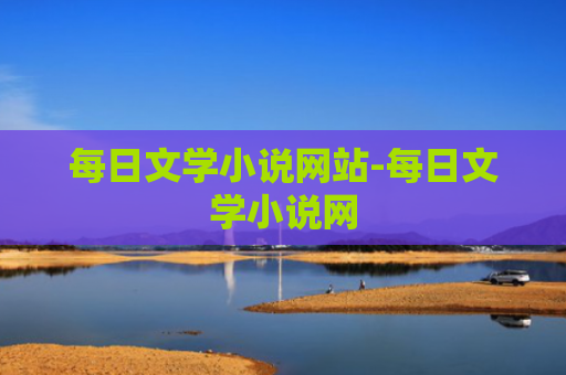 每日文学小说网站-每日文学小说网